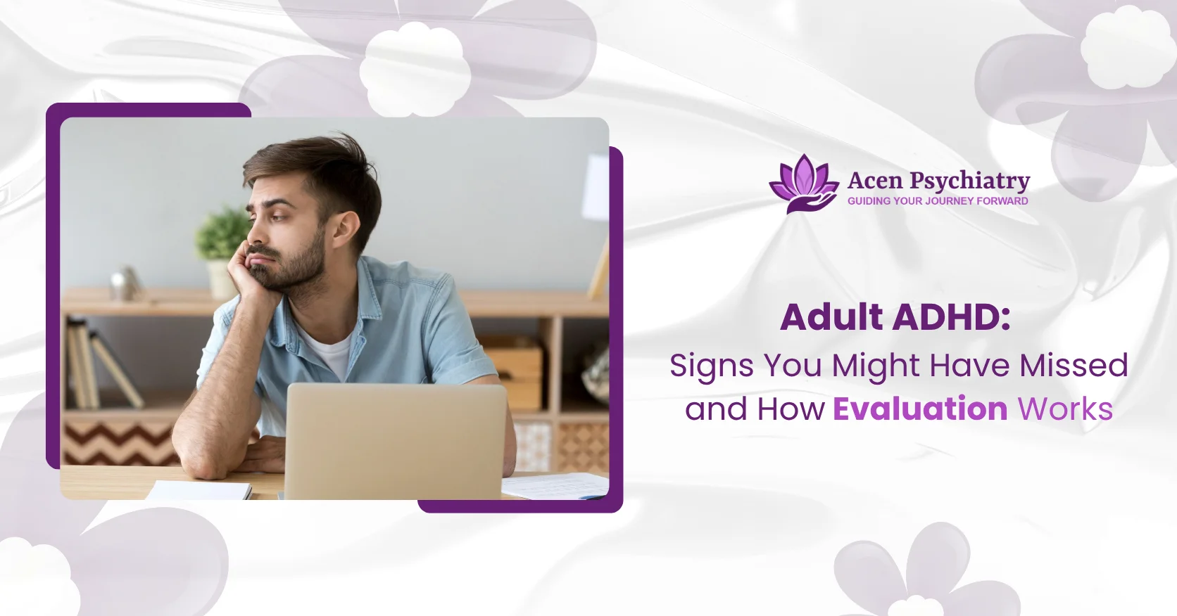 Adult ADHD: Signs You Might Have Missed and How Evaluation Works