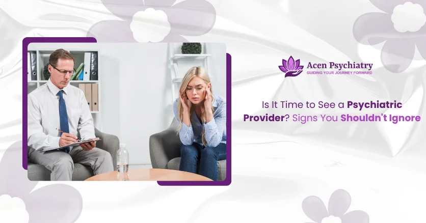Is It Time to See a Psychiatric Provider? Signs You Shouldn’tIgnore
